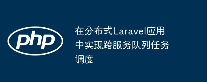 Laravel跨服务队列调度技巧分享