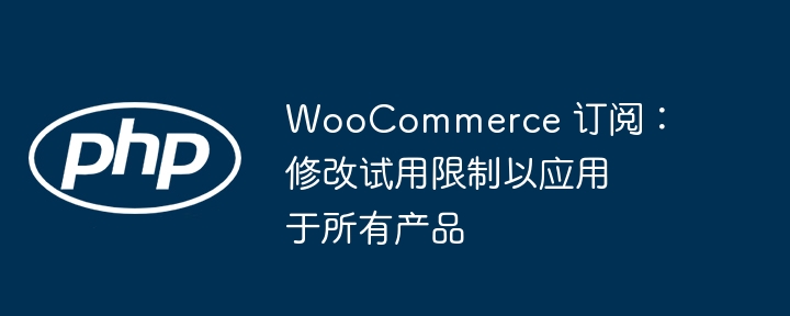 WooCommerce订阅试用限制修改教程
