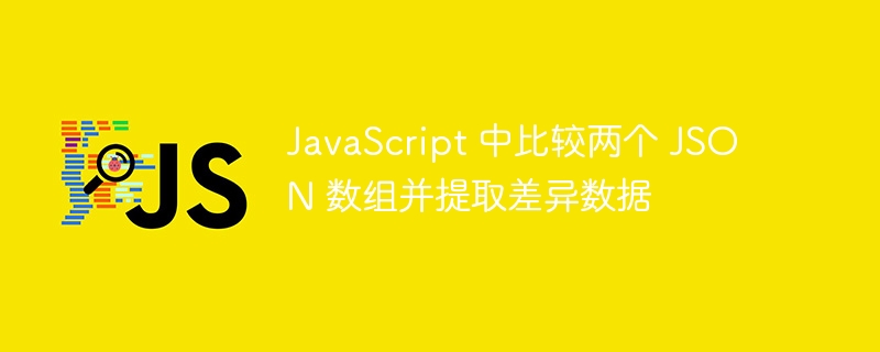 JavaScript 中比较两个 JSON 数组并提取差异数据