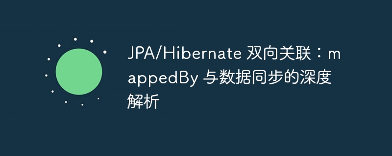 JPA/Hibernate双向关联详解：mappedBy与同步问题