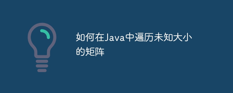 如何在Java中遍历未知大小的矩阵