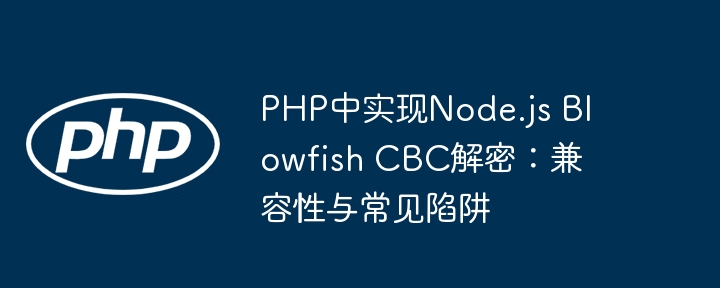 PHP中实现Node.js Blowfish CBC解密：兼容性与常见陷阱
