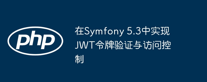 在Symfony 5.3中实现JWT令牌验证与访问控制