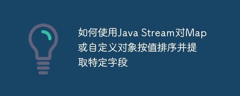 如何使用Java Stream对Map或自定义对象按值排序并提取特定字段