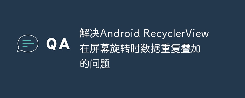 RecyclerView旋转数据重复解决方法