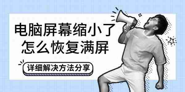 电脑屏幕缩小了怎么恢复满屏 详细解决方法分享