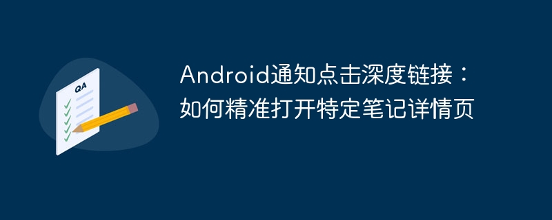Android通知点击深度链接：如何精准打开特定笔记详情页
