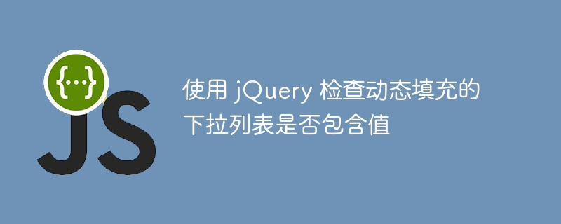 使用 jQuery 检查动态填充的下拉列表是否包含值
