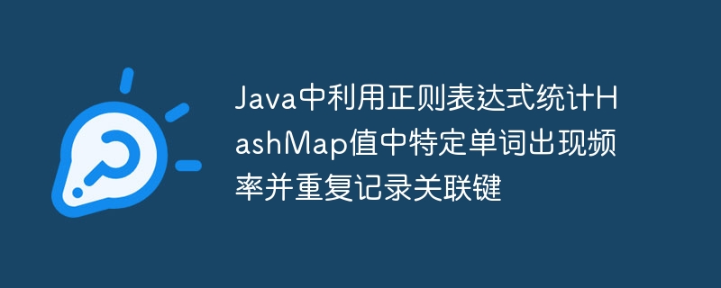 Java中利用正则表达式统计HashMap值中特定单词出现频率并重复记录关联键