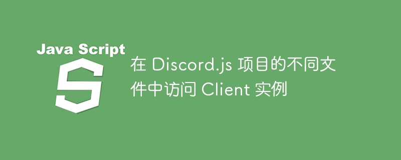 Discord.js多文件共享Client实例方法