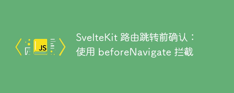 SvelteKit 路由跳转前确认:使用 beforeNavigate 拦截