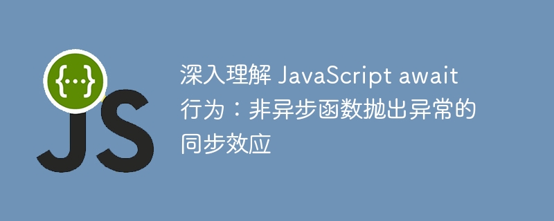 深入理解 JavaScript await 行为：非异步函数抛出异常的同步效应
