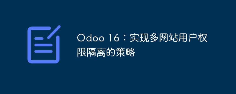 Odoo 16：实现多网站用户权限隔离的策略
