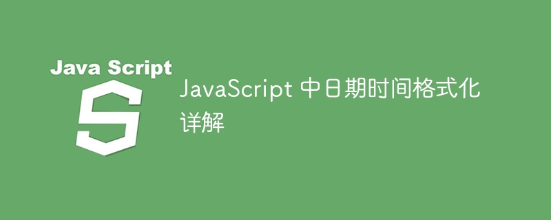 JavaScript 中日期时间格式化详解
