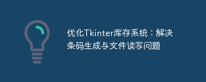 优化Tkinter库存系统：解决条码生成与文件读写问题
