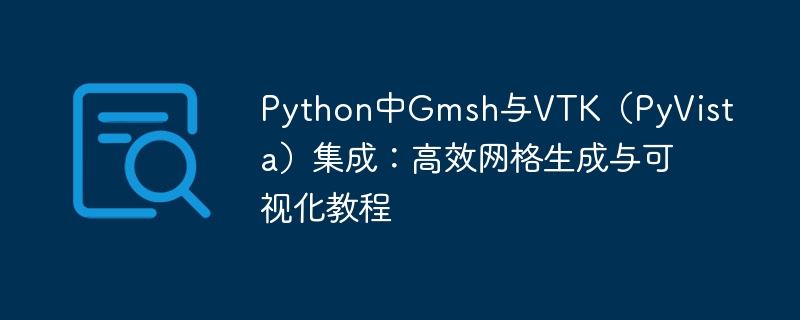 Python中Gmsh与VTK(PyVista)集成:高效网格生成与可视化教程