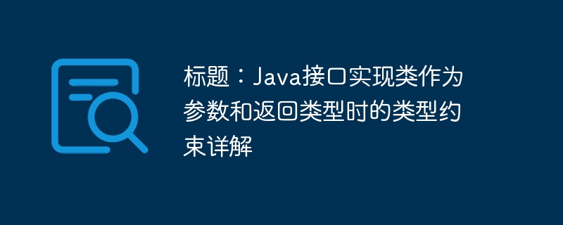 标题：Java接口实现类作为参数和返回类型时的类型约束详解