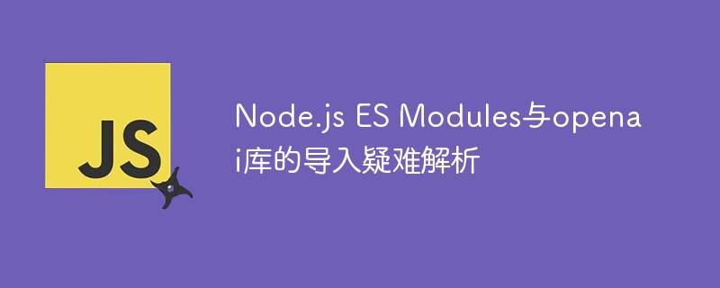 Node.js导入openai报错解决方法