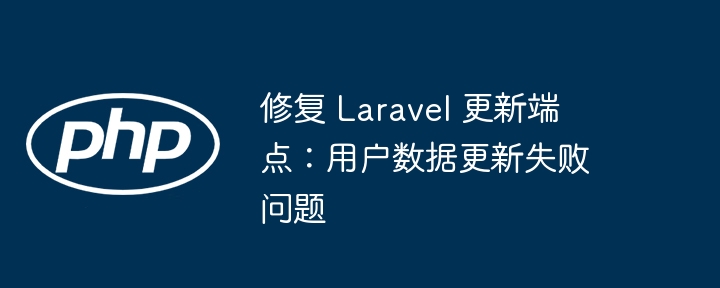 修复 Laravel 更新端点：用户数据更新失败问题