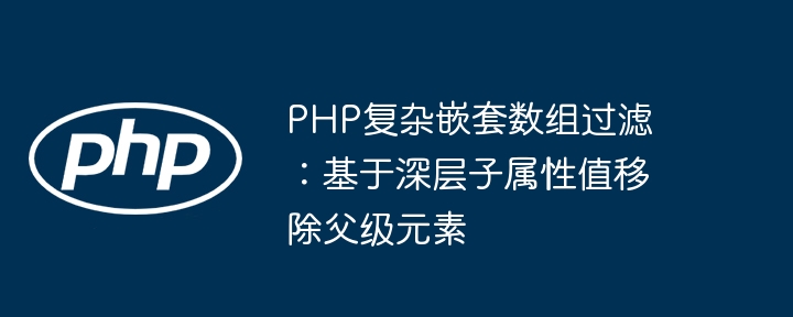 PHP深层数组过滤：按子属性删除父级元素