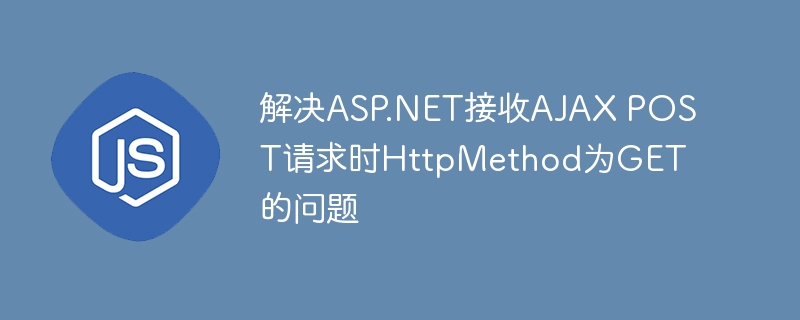 解决ASP.NET接收AJAX POST请求时HttpMethod为GET的问题