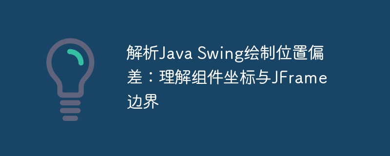 解析Java Swing绘制位置偏差：理解组件坐标与JFrame边界
