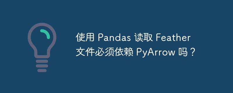 使用 Pandas 读取 Feather 文件必须依赖 PyArrow 吗？