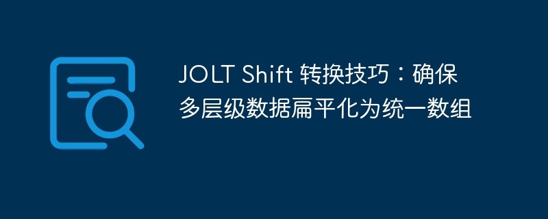 JOLT Shift 转换技巧：确保多层级数据扁平化为统一数组
