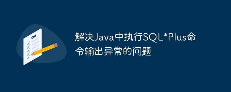 解决Java中执行SQL*Plus命令输出异常的问题