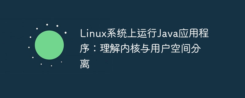 Linux系统上运行Java应用程序：理解内核与用户空间分离