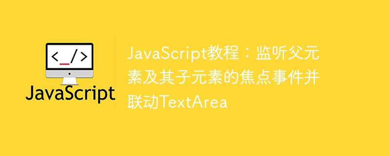 JavaScript教程:监听父元素及其子元素的焦点事件并联动TextArea