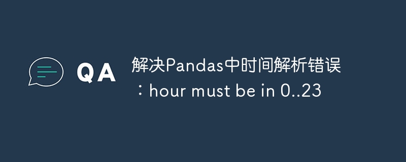 解决Pandas中时间解析错误：hour must be in 0..23