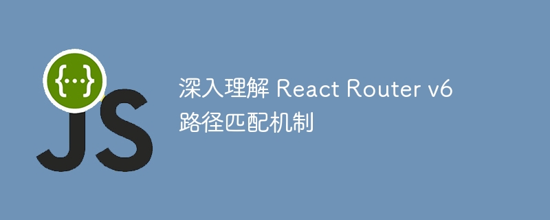 深入理解 React Router v6 路径匹配机制