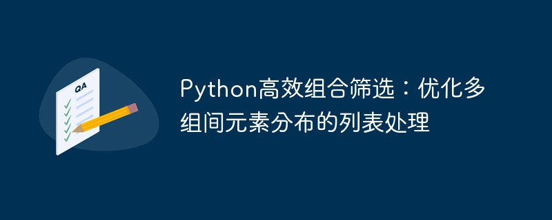Python高效组合筛选：优化多组间元素分布的列表处理
