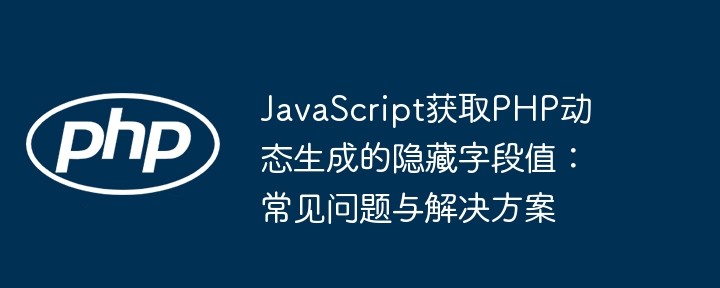 JavaScript获取PHP动态生成的隐藏字段值：常见问题与解决方案
