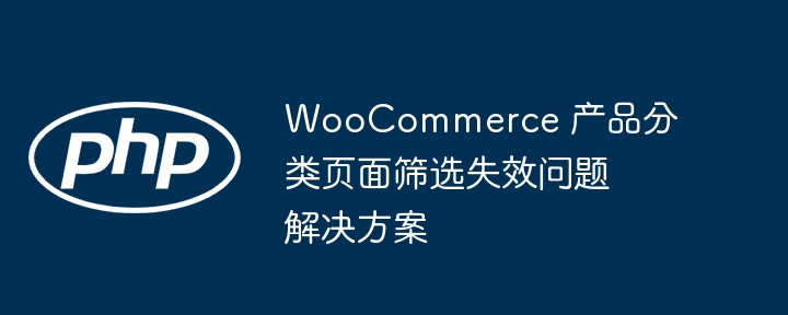 WooCommerce 产品分类页面筛选失效问题解决方案
