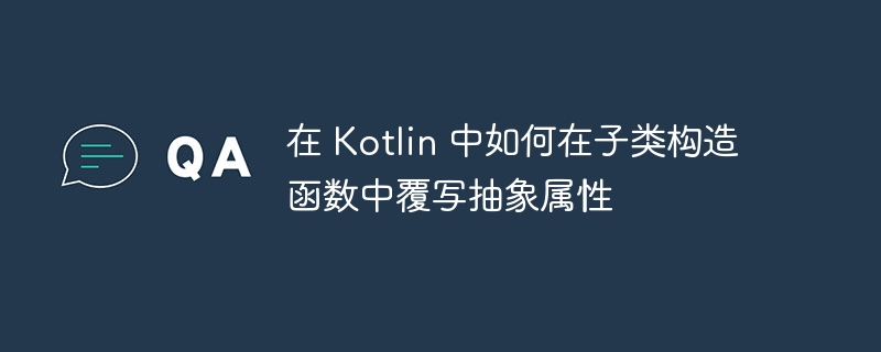 在 Kotlin 中如何在子类构造函数中覆写抽象属性