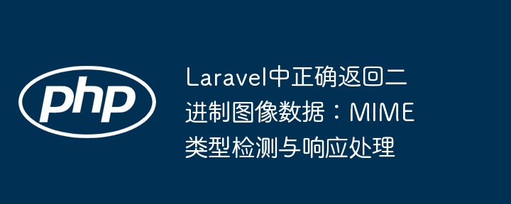 Laravel中正确返回二进制图像数据:MIME类型检测与响应处理