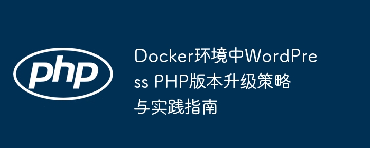 DockerWordPressPHP升级教程与实战