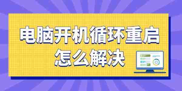 电脑开机无限循环重启怎么解决 一篇学会!