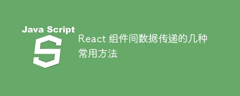 React 组件间数据传递的几种常用方法