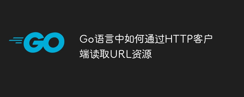 Go语言中如何通过HTTP客户端读取URL资源
