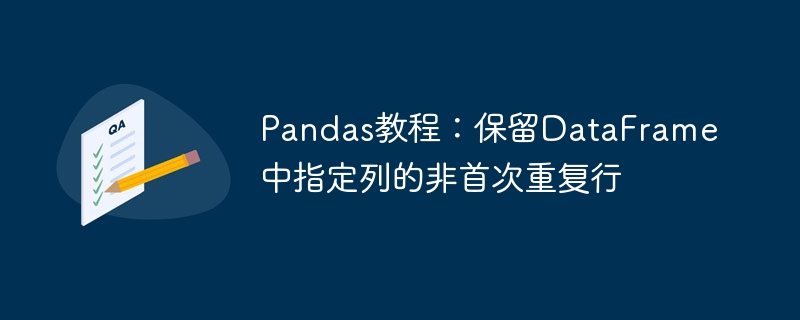 Pandas教程：保留DataFrame中指定列的非首次重复行
