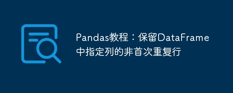 Pandas保留指定列重复行技巧