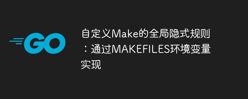 自定义Make的全局隐式规则：通过MAKEFILES环境变量实现

