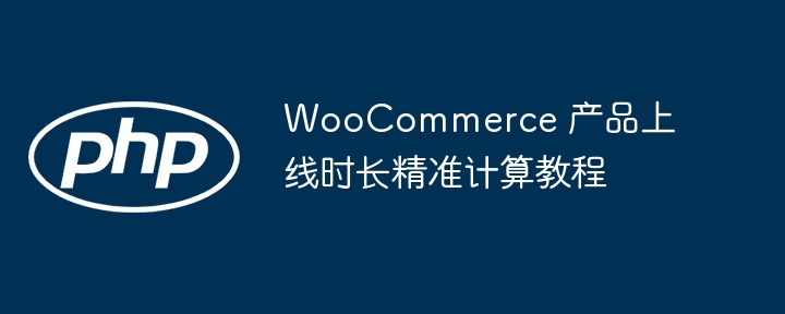 WooCommerce 产品上线时长精准计算教程
