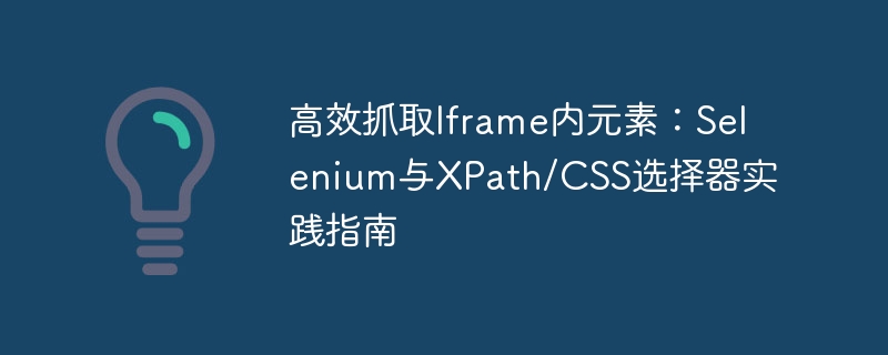 高效抓取Iframe内元素：Selenium与XPath/CSS选择器实践指南
