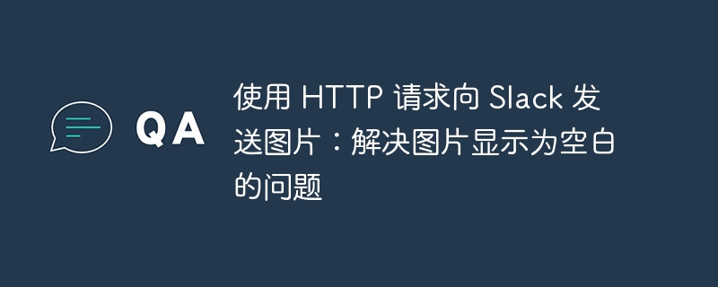 使用 HTTP 请求向 Slack 发送图片：解决图片显示为空白的问题