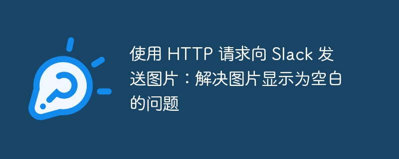 HTTP上传图片到Slack解决空白问题指南