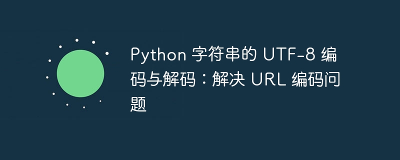 PythonUTF-8编码解码处理URL问题
